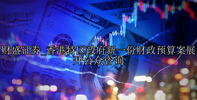 香港特区政府新一份财政预算案展开公众咨询